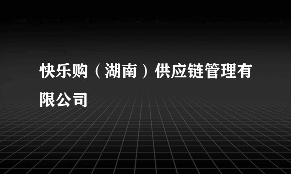 快乐购（湖南）供应链管理有限公司