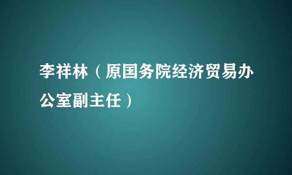 李祥林（原国务院经济贸易办公室副主任）