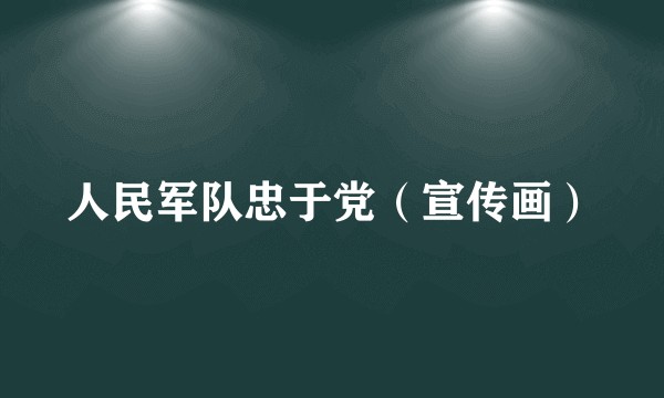 人民军队忠于党（宣传画）