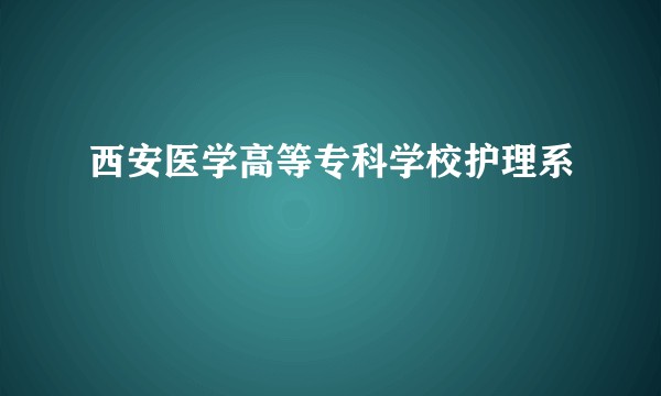 西安医学高等专科学校护理系