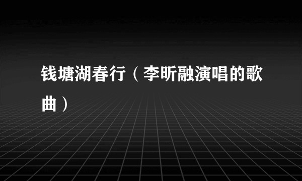 钱塘湖春行(李昕融演唱的歌曲)