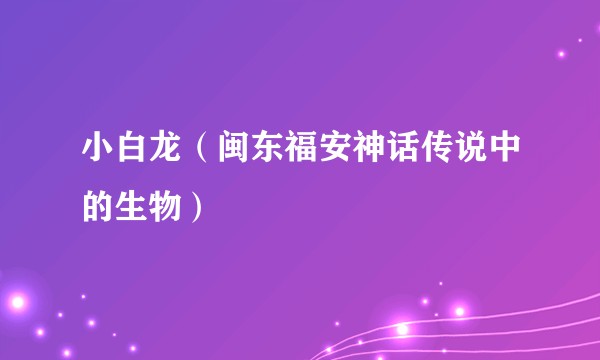 小白龙（闽东福安神话传说中的生物）