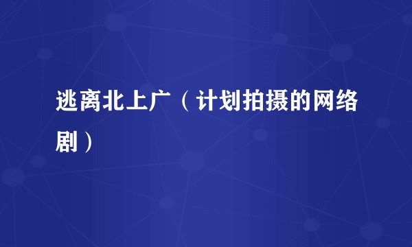 逃离北上广（计划拍摄的网络剧）