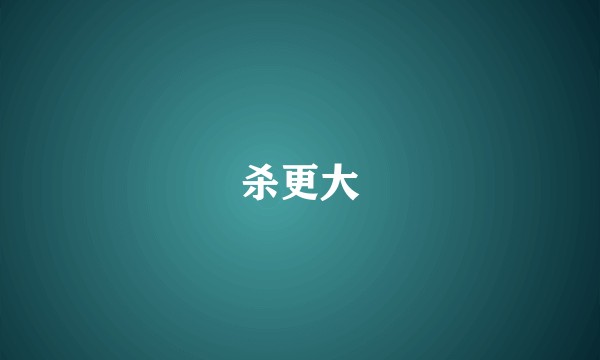 杀更大