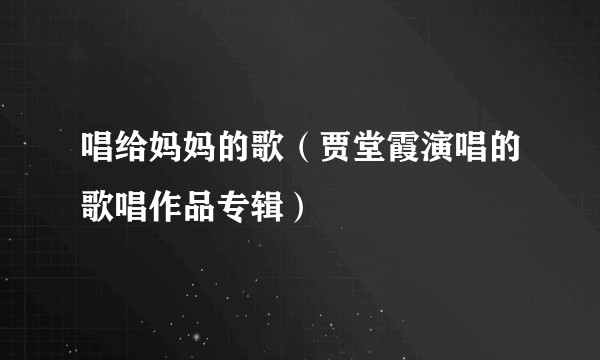 唱给妈妈的歌（贾堂霞演唱的歌唱作品专辑）