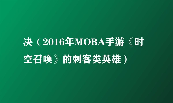 决（2016年MOBA手游《时空召唤》的刺客类英雄）