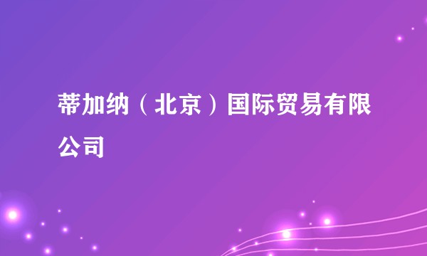 蒂加纳（北京）国际贸易有限公司