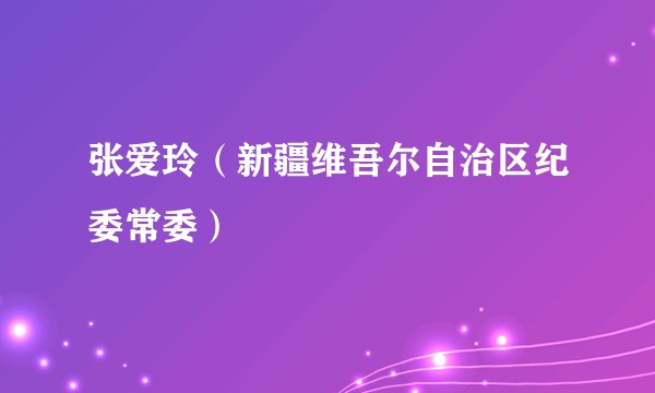 张爱玲（新疆维吾尔自治区纪委常委）