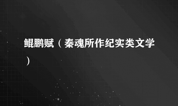 鲲鹏赋（秦魂所作纪实类文学）