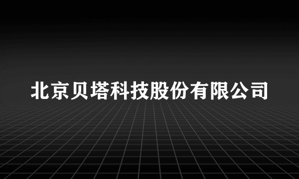北京贝塔科技股份有限公司