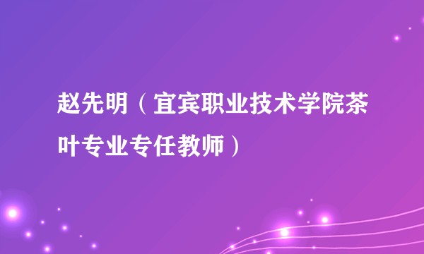 赵先明（宜宾职业技术学院茶叶专业专任教师）