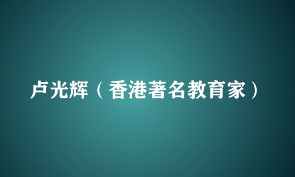 卢光辉（香港著名教育家）