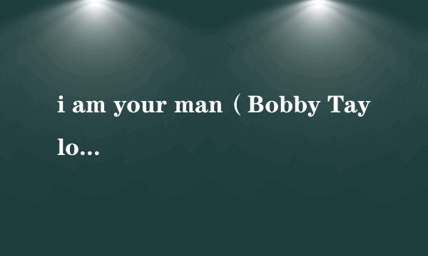 i am your man（Bobby Taylor演唱的歌曲）