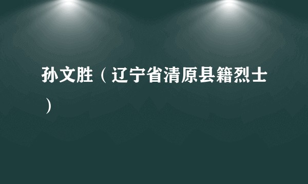 孙文胜（辽宁省清原县籍烈士）