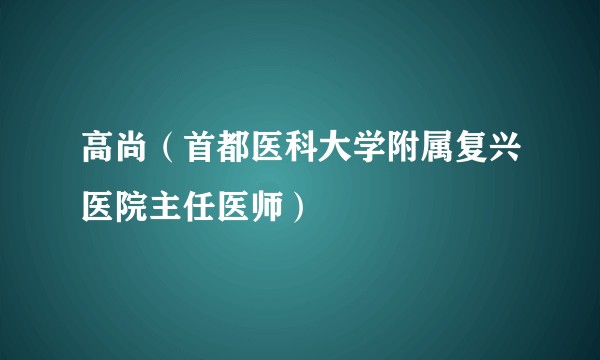 高尚（首都医科大学附属复兴医院主任医师）