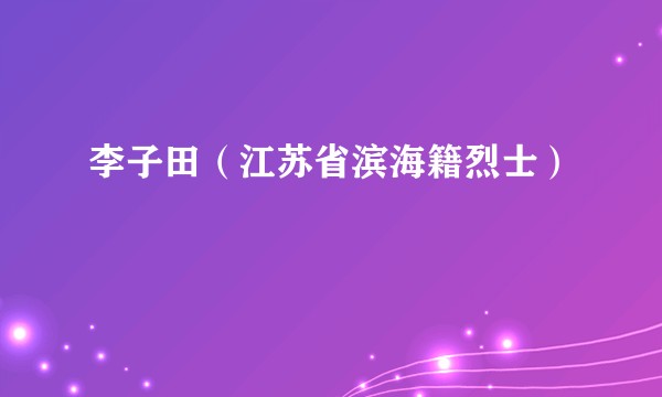 李子田（江苏省滨海籍烈士）