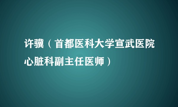许骥（首都医科大学宣武医院心脏科副主任医师）