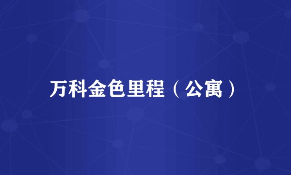万科金色里程（公寓）