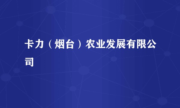 卡力（烟台）农业发展有限公司