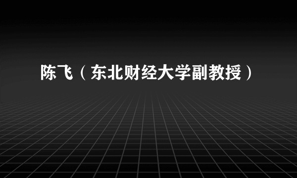 陈飞（东北财经大学副教授）