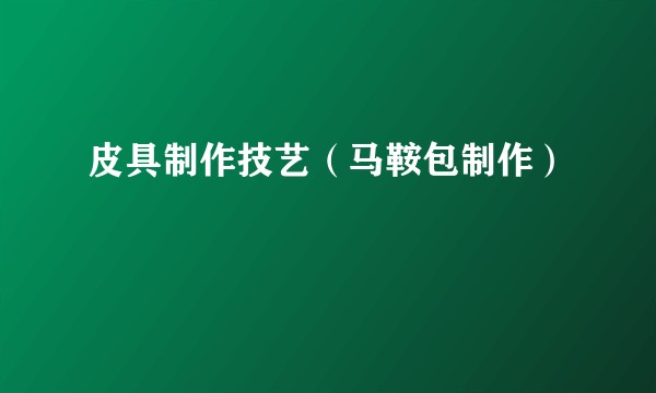 皮具制作技艺（马鞍包制作）