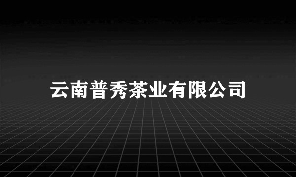 云南普秀茶业有限公司