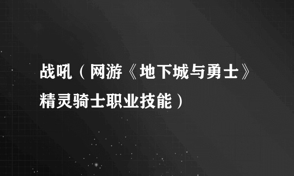 战吼（网游《地下城与勇士》精灵骑士职业技能）