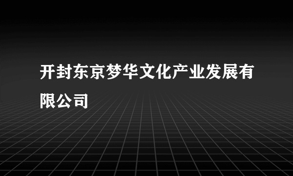 开封东京梦华文化产业发展有限公司
