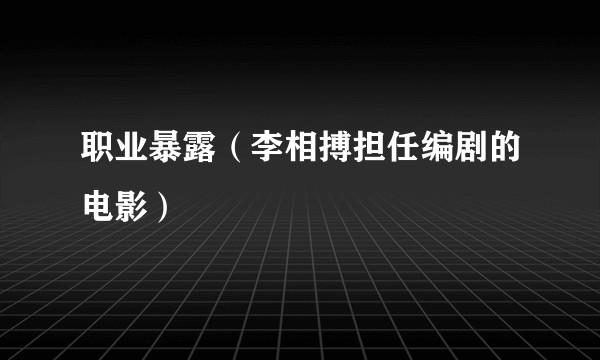 职业暴露（李相搏担任编剧的电影）