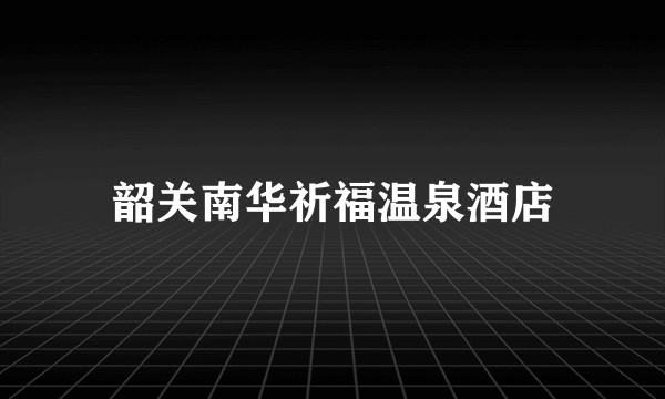 韶关南华祈福温泉酒店