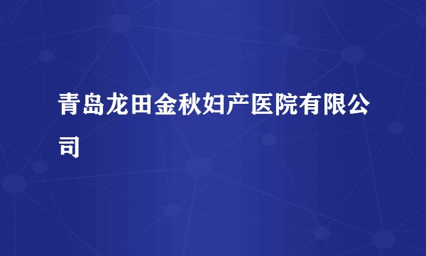 青岛龙田金秋妇产医院有限公司