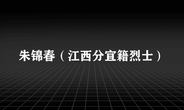 朱锦春（江西分宜籍烈士）