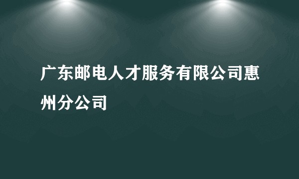 广东邮电人才服务有限公司惠州分公司