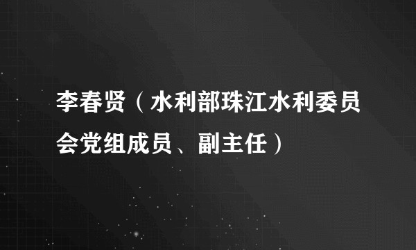 李春贤(水利部珠江水利委员会党组成员、副主任)
