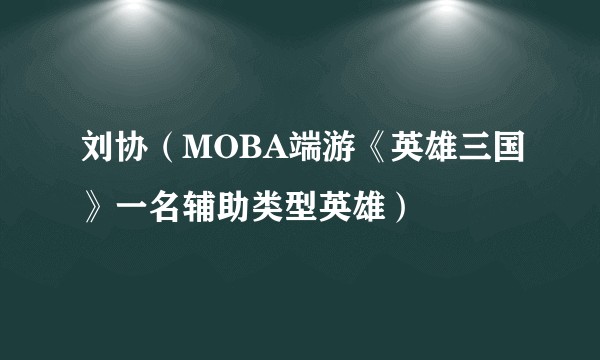 刘协（MOBA端游《英雄三国》一名辅助类型英雄）