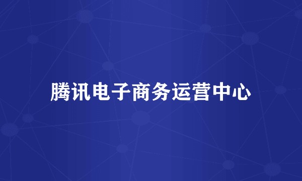 腾讯电子商务运营中心