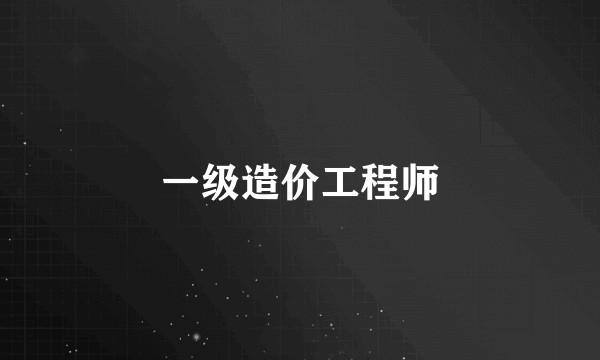 一级造价工程师