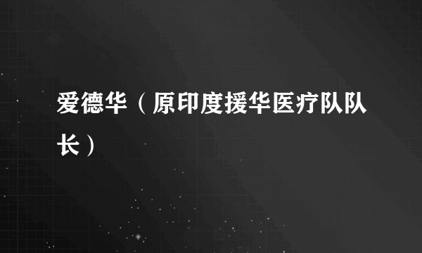爱德华（原印度援华医疗队队长）