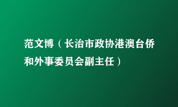 范文博（长治市政协港澳台侨和外事委员会副主任）