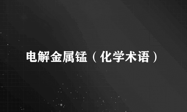 电解金属锰（化学术语）