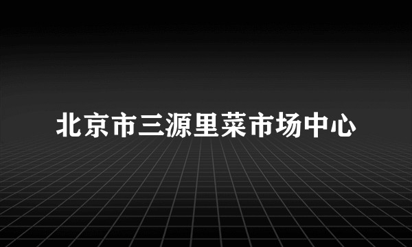 北京市三源里菜市场中心