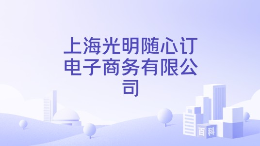 上海光明随心订电子商务有限公司