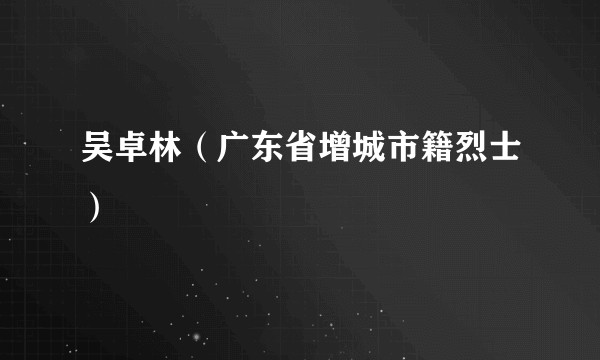 吴卓林（广东省增城市籍烈士）