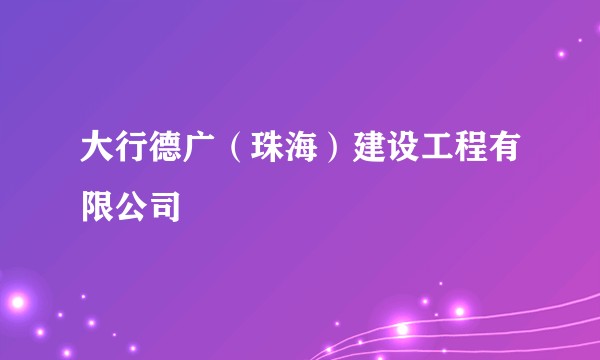 大行德广（珠海）建设工程有限公司