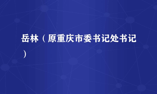 岳林(原重庆市委书记处书记)
