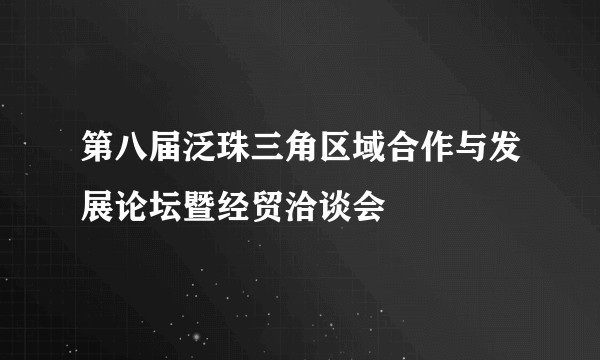 第八届泛珠三角区域合作与发展论坛暨经贸洽谈会
