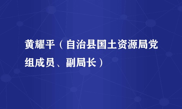 黄耀平（自治县国土资源局党组成员、副局长）