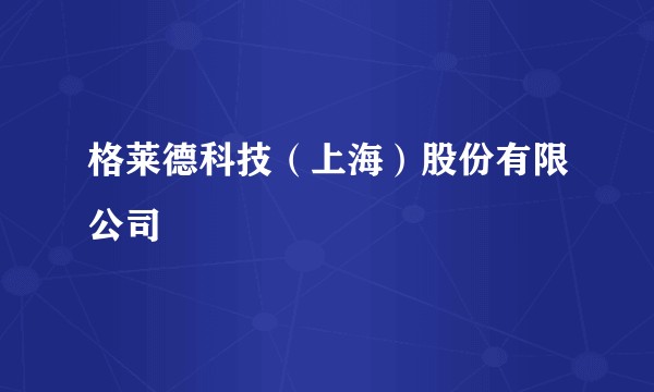 格莱德科技（上海）股份有限公司