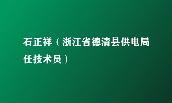 石正祥（浙江省德清县供电局任技术员）