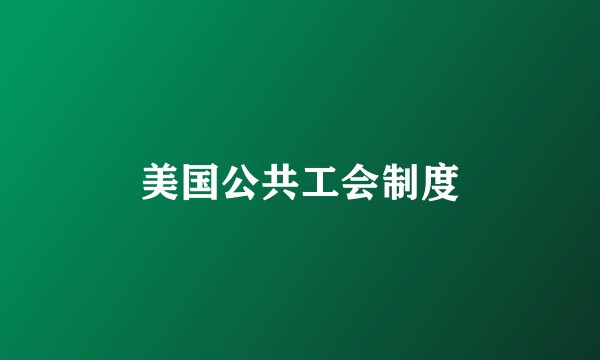 美国公共工会制度